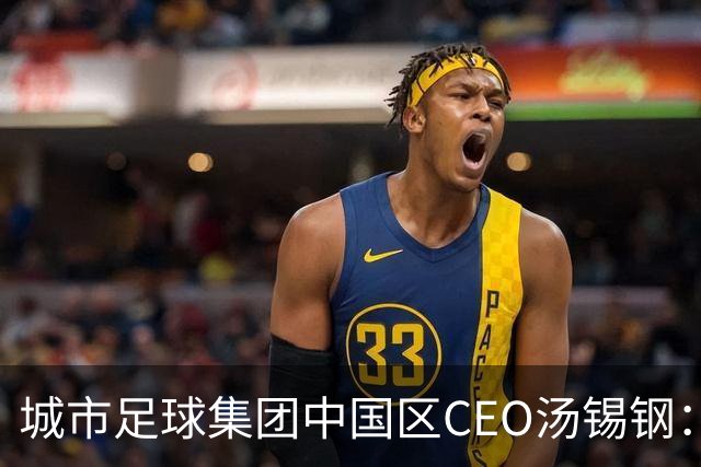 城市足球集团中国区CEO汤锡钢：中国最缺的是社区足球